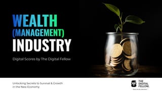 WEALTH
(MANAGEMENT)
INDUSTRY
Digital Scores by The Digital Fellow
Unlocking Secrets to Survival & Growth
in the New Economy
 