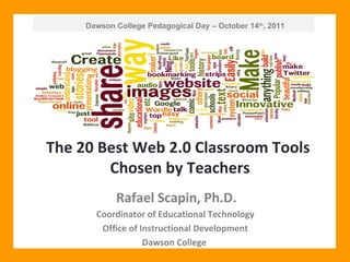 Dawson College Pedagogical Day – October 14 th , 2011 The 20 Best Web 2.0 Classroom Tools  Chosen by Teachers Rafael Scapin, Ph.D. Coordinator of Educational Technology  Office of Instructional Development  Dawson College  
