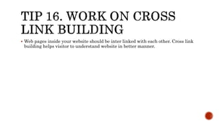  Web pages inside your website should be inter linked with each other. Cross link 
building helps visitor to understand website in better manner. 
 
