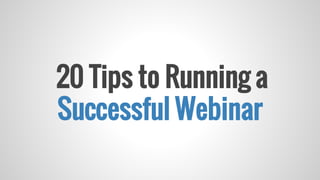 20 Tips to Running a
Successful Webinar
 
