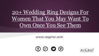 20+ Wedding Ring Designs For
Women That You May Want To
Own Once You See Them
www.augrav.com
 