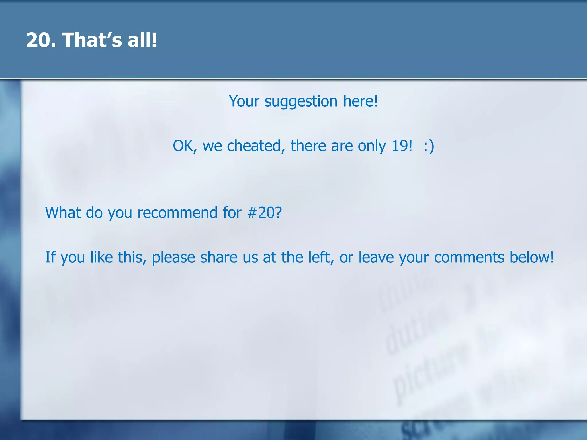 20. That’s all!
Your suggestion here!
OK, we cheated, there are only 19! :)
What do you recommend for #20?
If you like this, please share us or leave your comments below!
Follow us @poweradmn
Circle us Google+
Visit our blog: http://www.poweradmin.com/blog?ref=slideshare
 