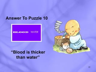 Answer To Puzzle 10 “ Blood is thicker than water” 