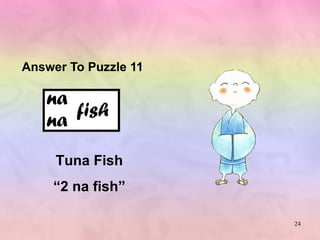 Answer To Puzzle 11 Tuna Fish “ 2 na fish” 
