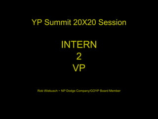 YP Summit 20X20 Session INTERN 2 VP Rob Wiebusch ~ NP Dodge Company/GOYP Board Member 