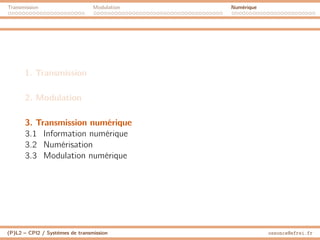 Transmission Modulation Numérique
1. Transmission
2. Modulation
3. Transmission numérique
3.1 Information numérique
3.2 Numérisation
3.3 Modulation numérique
(P)L2 – CPI2 / Systèmes de transmission ossonce@efrei.fr
 