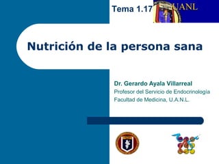 Nutrición de la persona sana
Dr. Gerardo Ayala Villarreal
Profesor del Servicio de Endocrinología
Facultad de Medicina, U.A.N.L.
Tema 1.17
 