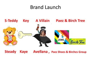 Brand LaunchS-Teddy 	Key 	    A Villain Paez & Birch TreeSteady    Kaye      Avellana ,  Paez Shoes & Birches Group