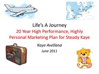 Life’s A Journey20 Year High Performance, Highly Personal Marketing Plan for Steady Kaye Kaye Avellana June 2011 