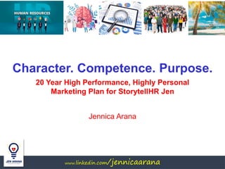 www.linkedin.com/jennicaarana
Character. Competence. Purpose.
20 Year High Performance, Highly Personal
Marketing Plan for StorytellHR Jen
Jennica Arana
 