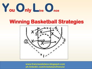 www.francisestolano.blogspot.com
ph.linkedin.com/in/estolanofrancis/
You Only Live Once
Winning Basketball Strategies
 