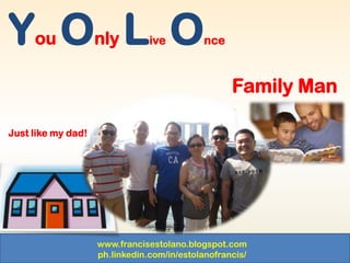 www.francisestolano.blogspot.com
ph.linkedin.com/in/estolanofrancis/
You Only Live Once
Family Man
Just like my dad!
 