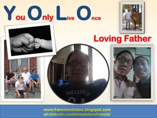 www.francisestolano.blogspot.com
ph.linkedin.com/in/estolanofrancis/
You Only Live Once
Loving Father
 