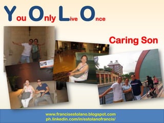 www.francisestolano.blogspot.com
ph.linkedin.com/in/estolanofrancis/
You Only Live Once
Caring Son
 