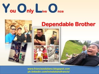 www.francisestolano.blogspot.com
ph.linkedin.com/in/estolanofrancis/
You Only Live Once
Dependable Brother
 