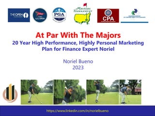 https://www.linkedin.com/in/norielbueno
At Par With The Majors
20 Year High Performance, Highly Personal Marketing
Plan for Finance Expert Noriel
Noriel Bueno
2023
 