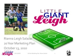 Rianna Leigh Salazar 20 Year Marketing Plan October 13, 2010 1 20 Year Marketing Plan: Rianna Salazar 10/13/2010 
