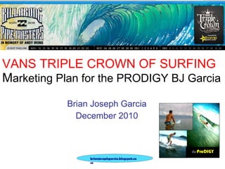 VANS TRIPLE CROWN OF SURFING M arketing Plan for the PRODIGY BJ Garcia Brian Joseph Garcia December 2010 the   ProDIGY 