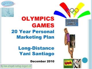OLYMPICS GAMES 20 Year Personal Marketing Plan Long-Distance Yani Santiago December 2010 