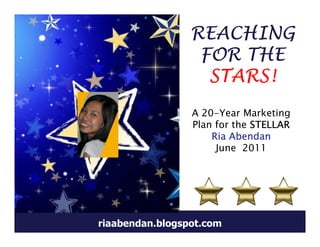 REACHING
                  FOR THE
                   STARS!
                 A 20-Year Marketing
                 Plan for the STELLAR
                     Ria Abendan
                      June 2011




riaabendan.blogspot.com
 
