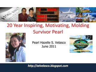 20 Year Inspiring, Motivating, Molding Survivor Pearl Pearl Hazelle S. Velasco June 2011 