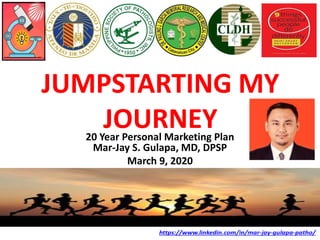 JUMPSTARTING MY
JOURNEY
20 Year Personal Marketing Plan
Mar-Jay S. Gulapa, MD, DPSP
March 9, 2020
 