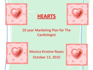 HEARTS 20 year Marketing Plan for The Cardiologist  Monica Kristine Reyes October 13, 2010 