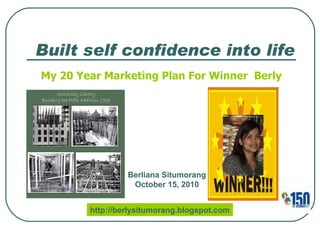 Built self confidence into life My 20 Year Marketing Plan For Winner  Berly Berliana Situmorang October 15, 2010 http://berlysitumorang.blogspot.com 
