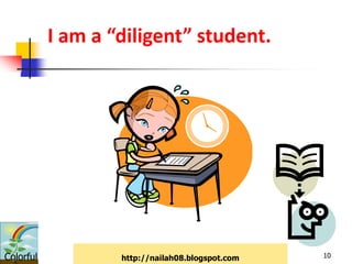 I am a “diligent” student.




Colorful           http://nailah08.blogspot.com   10
 