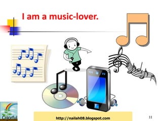 I am a music-lover.




Colorful           http://nailah08.blogspot.com   11
 