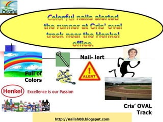 Colorful




                                 Nail- lert


           Full of
           Colors



                                                    Cris’ OVAL
                                                          Track
                     http://nailah08.blogspot.com
 