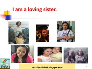 I am a loving sister.




Colorful            http://nailah08.blogspot.com   7
 