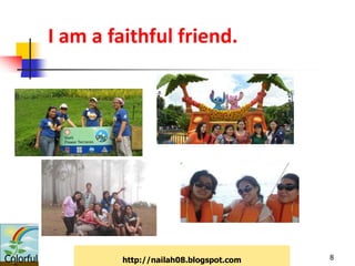 I am a faithful friend.




Colorful            http://nailah08.blogspot.com   8
 