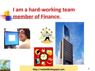 I am a hard-working team
           member of Finance.




Colorful          http://nailah08.blogspot.com   9
 