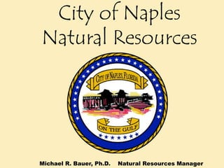 City of Naples Natural Resources    City of Naples  Michael R. Bauer, Ph.D.    Natural Resources Manager 
