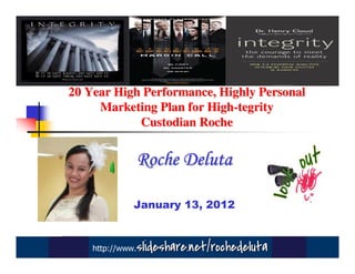 20 Year High Performance, Highly Personal
     Marketing Plan for High-tegrity
            Custodian Roche


                  Roche Deluta

              January 13, 2012


    http://www.   slideshare.net/rochedeluta
 
