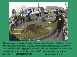 In January 2009, a bicycle tree planting crew (the first ever, I believe) planted 13 trees for the Sunnyside-Laurelhurst-Kerns tree planting. All tools, trees, stakes & people were transported using cargo bikes, bicycle trailers & regular bicycles. This could be calculated as a carbon-negative (better than carbon neutral) event! The only fuel required was hot pizza and soup at the end of the planting event.    - Peter Nierengarten, Neighborhood Trees Crew Leader 