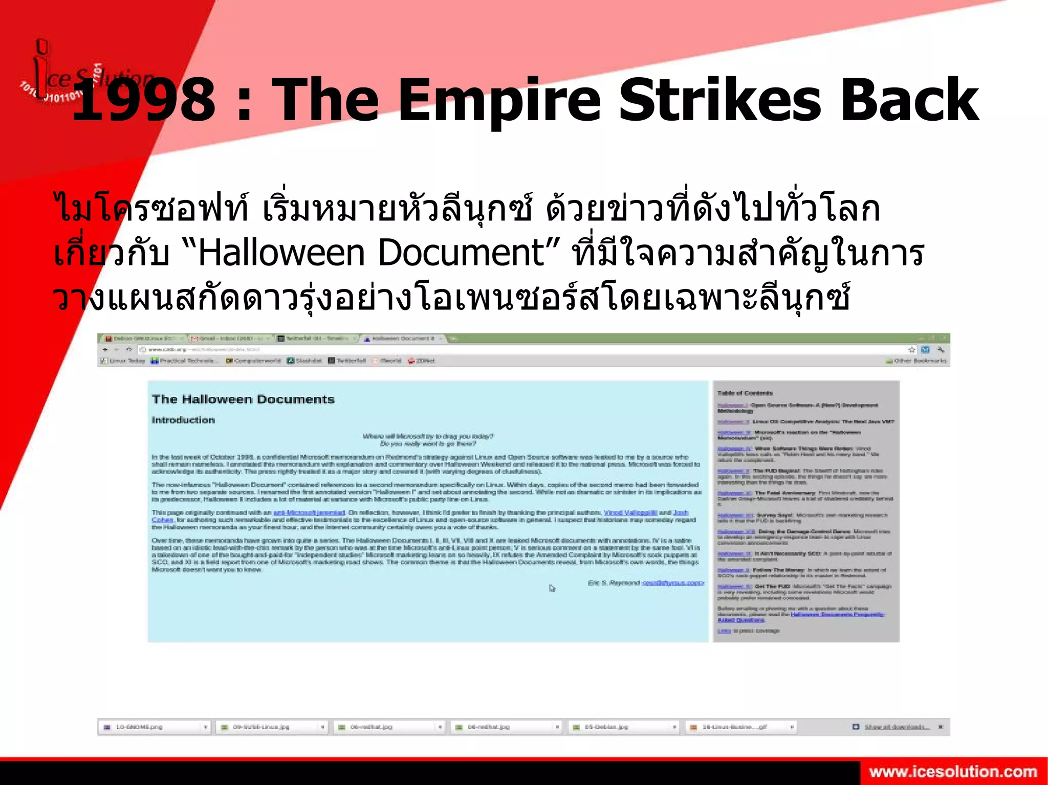 1998 : The Empire Strikes Back ไมโครซอฟท์ เริ่มหมายหัวลีนุกซ์ ด้วยข่าวที่ดังไปทั่วโลกเกี่ยวกับ “ Halloween Document”  ที่มีใจความสำคัญในการวางแผนสกัดดาวรุ่งอย่างโอเพนซอร์สโดยเฉพาะลีนุกซ์ 