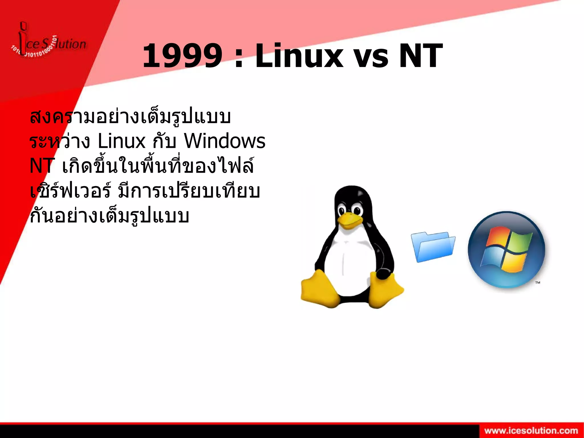 1999 : Linux vs NT สงครามอย่างเต็มรูปแบบระหว่าง  Linux  กับ  Windows NT  เกิดขึ้นในพื้นที่ของไฟล์เซิร์ฟเวอร์ มีการเปรียบเทียบกันอย่างเต็มรูปแบบ 
