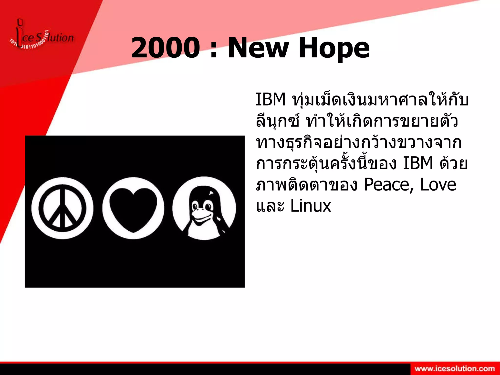 2000 : New Hope IBM  ทุ่มเม็ดเงินมหาศาลให้กับลีนุกซ์ ทำให้เกิดการขยายตัวทางธุรกิจอย่างกว้างขวางจากการกระตุ้นครั้งนี้ของ  IBM  ด้วยภาพติดตาของ  Peace, Love  และ  Linux 