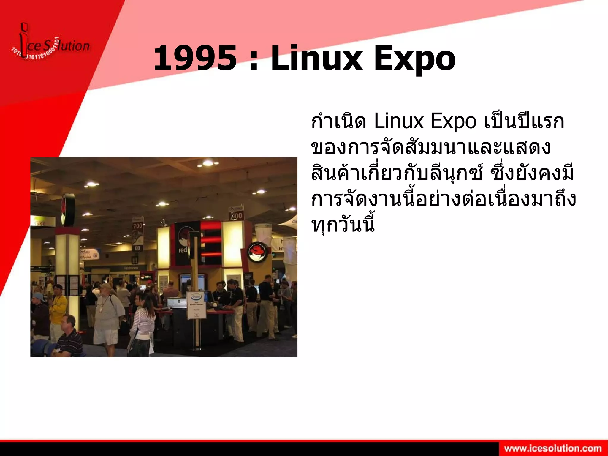 1995 : Linux Expo กำเนิด  Linux Expo  เป็นปีแรกของการจัดสัมมนาและแสดงสินค้าเกี่ยวกับลีนุกซ์ ซึ่งยังคงมีการจัดงานนี้อย่างต่อเนื่องมาถึงทุกวันนี้  