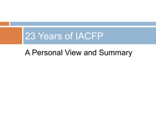 A Personal View and Summary
23 Years of IACFP
 