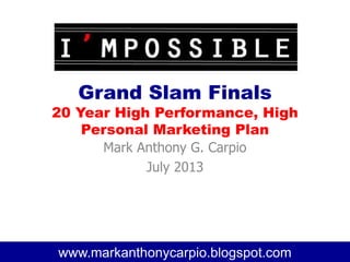 Grand Slam Finals
20 Year High Performance, High
Personal Marketing Plan
Mark Anthony G. Carpio
July 2013
1www.markanthonycarpio.blogspot.cowww.markanthonycarpio.blogspot.com
 