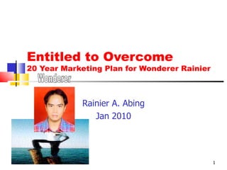 Entitled to Overcome 20 Year Marketing Plan for Wonderer Rainier Rainier A. Abing Jan 2010 Wonderer 