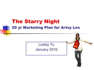 The Starry Night 20 yr Marketing Plan for Artsy Les Lesley Yu January 2010 