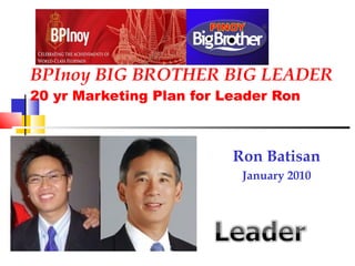 BPInoy BIG BROTHER BIG LEADER 20 yr Marketing Plan for Leader Ron Ron Batisan January 2010 