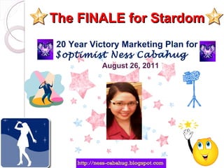 The FINALE for Stardom 20 Year Victory Marketing Plan for  $optimist Ness Cabahug   August 26, 2011 