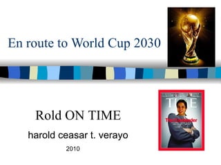 En route to World Cup 2030 harold ceasar t. verayo 2010 Rold ON TIME 