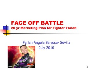 1 FACE OFF BATTLE20 yr Marketing Plan for Fighter Farlah Farlah Angela Salvosa- Sevilla July 2010 