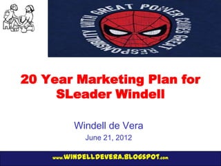 20 Year Marketing Plan for
     SLeader Windell

           Windell de Vera
             June 21, 2012

       windelldevera.blogspot.com
    www.
 